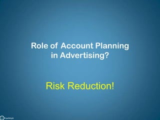 Role of Account Planning in Advertising?Risk Reduction!C   PipalMajik