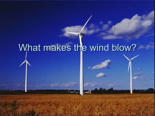 What makes the wind blow?
 