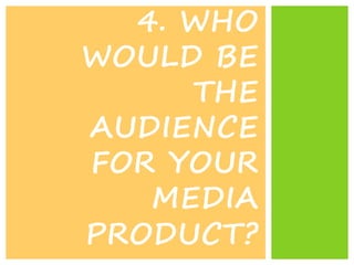 4. WHO
WOULD BE
THE
AUDIENCE
FOR YOUR
MEDIA
PRODUCT?
 