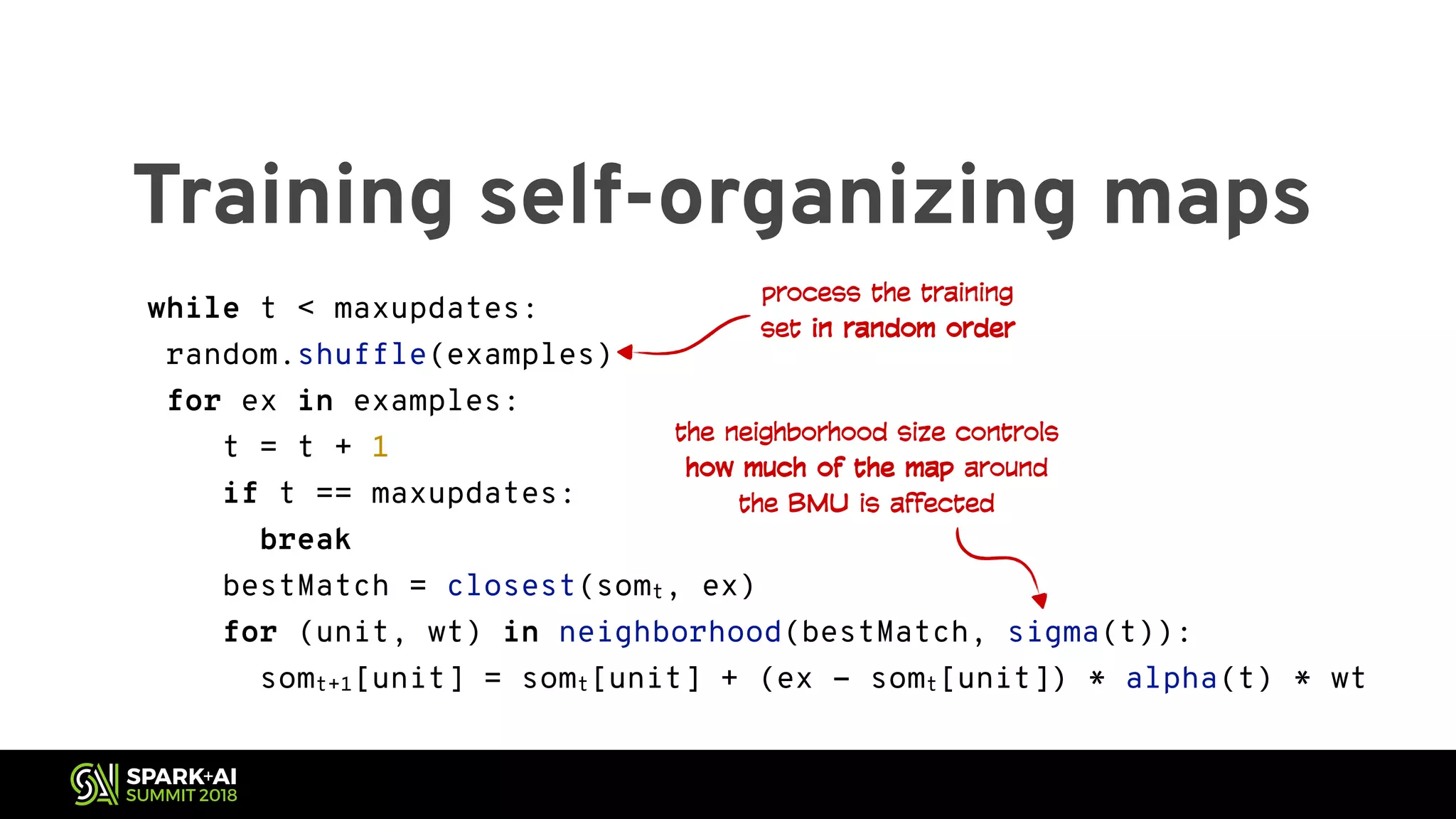 Training self-organizing maps while t < maxupdates: random.shuffle(examples) for ex in examples: t = t + 1 if t == maxupdates: break bestMatch = closest(somt, ex) for (unit, wt) in neighborhood(bestMatch, sigma(t)): somt+1[unit] = somt[unit] + (ex - somt[unit]) * alpha(t) * wt process the training set in random order the neighborhood size controls how much of the map around the BMU is affected 
