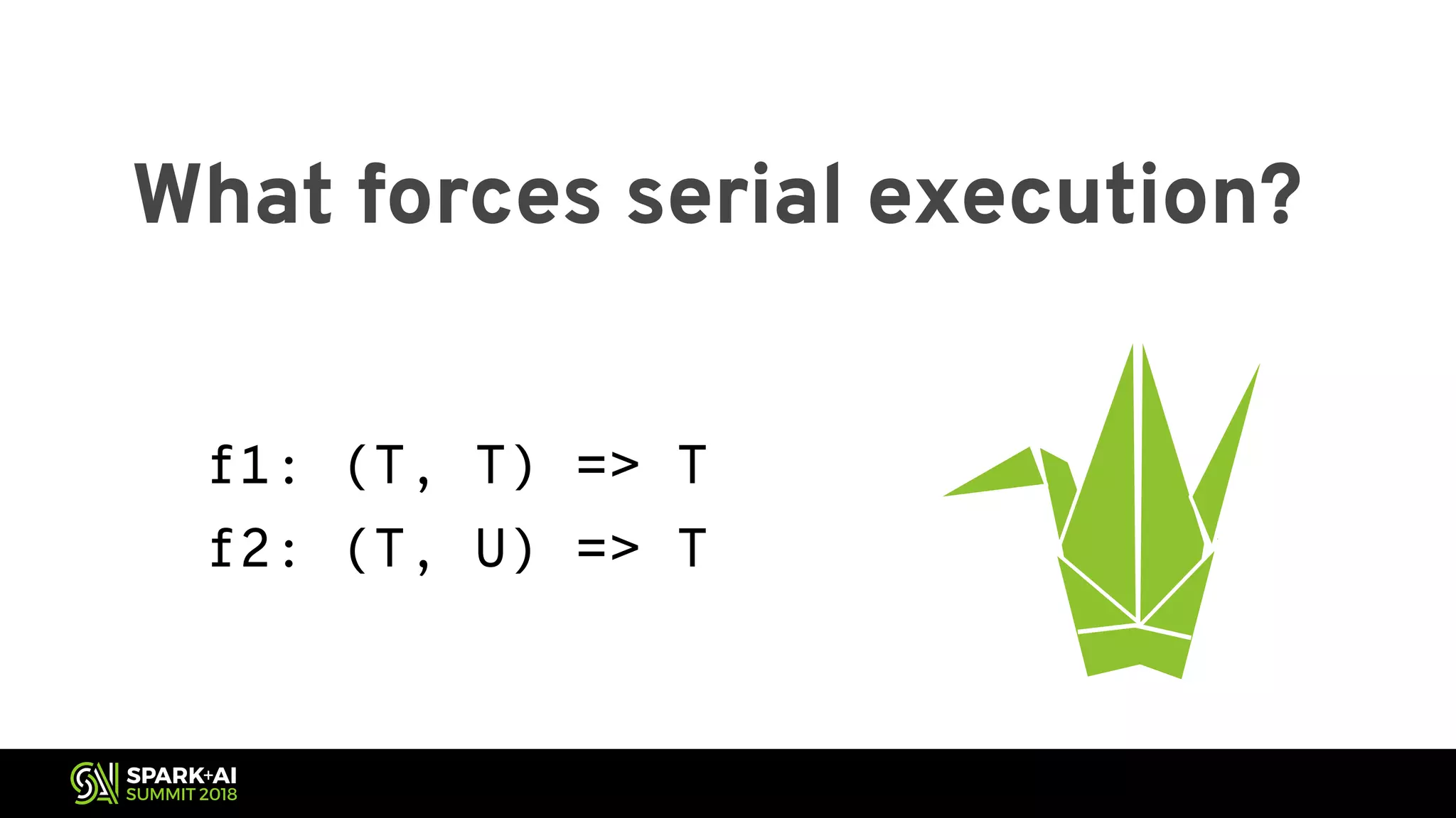 What forces serial execution? f1: (T, T) => T f2: (T, U) => T 