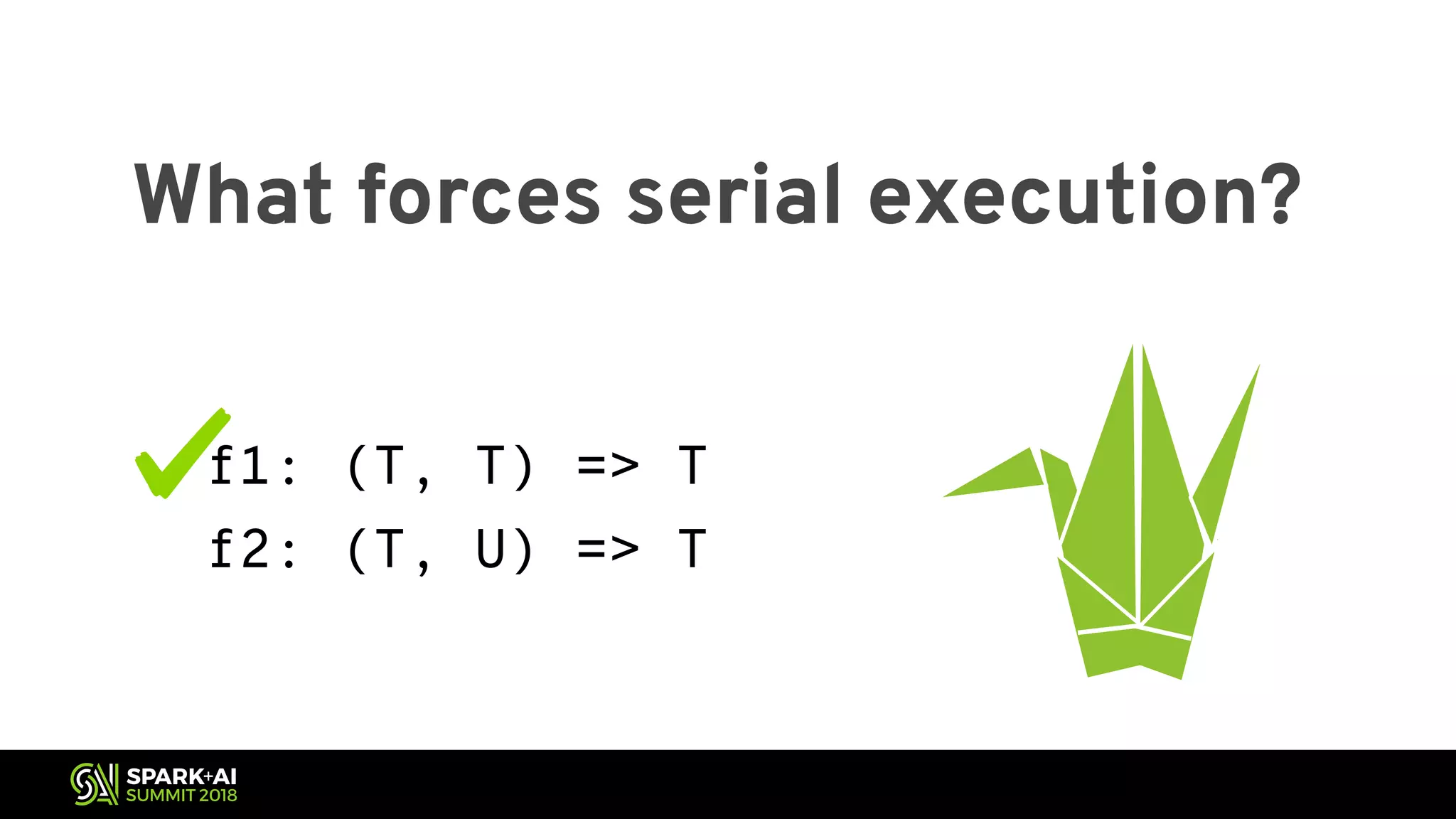 What forces serial execution? f1: (T, T) => T f2: (T, U) => T 