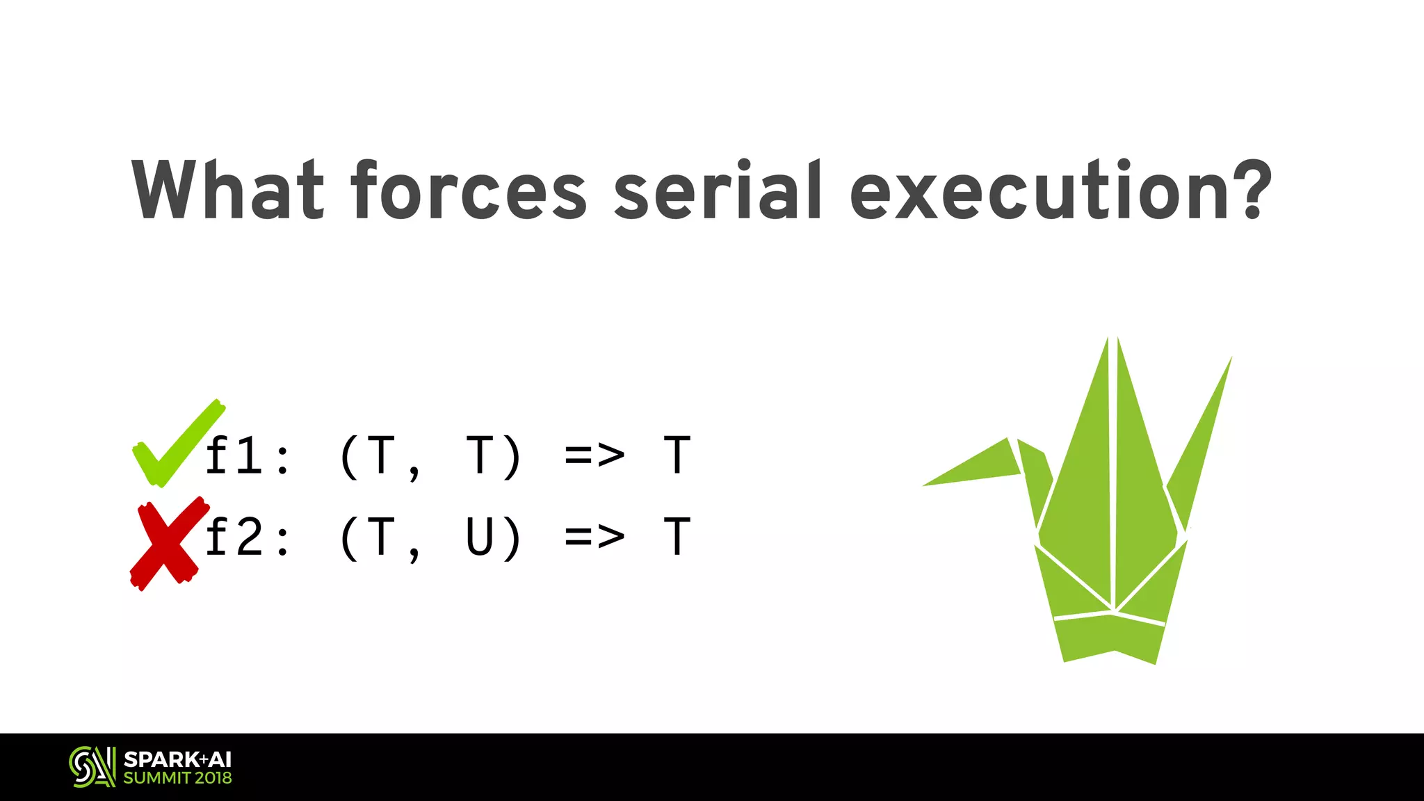What forces serial execution? f1: (T, T) => T f2: (T, U) => T 
