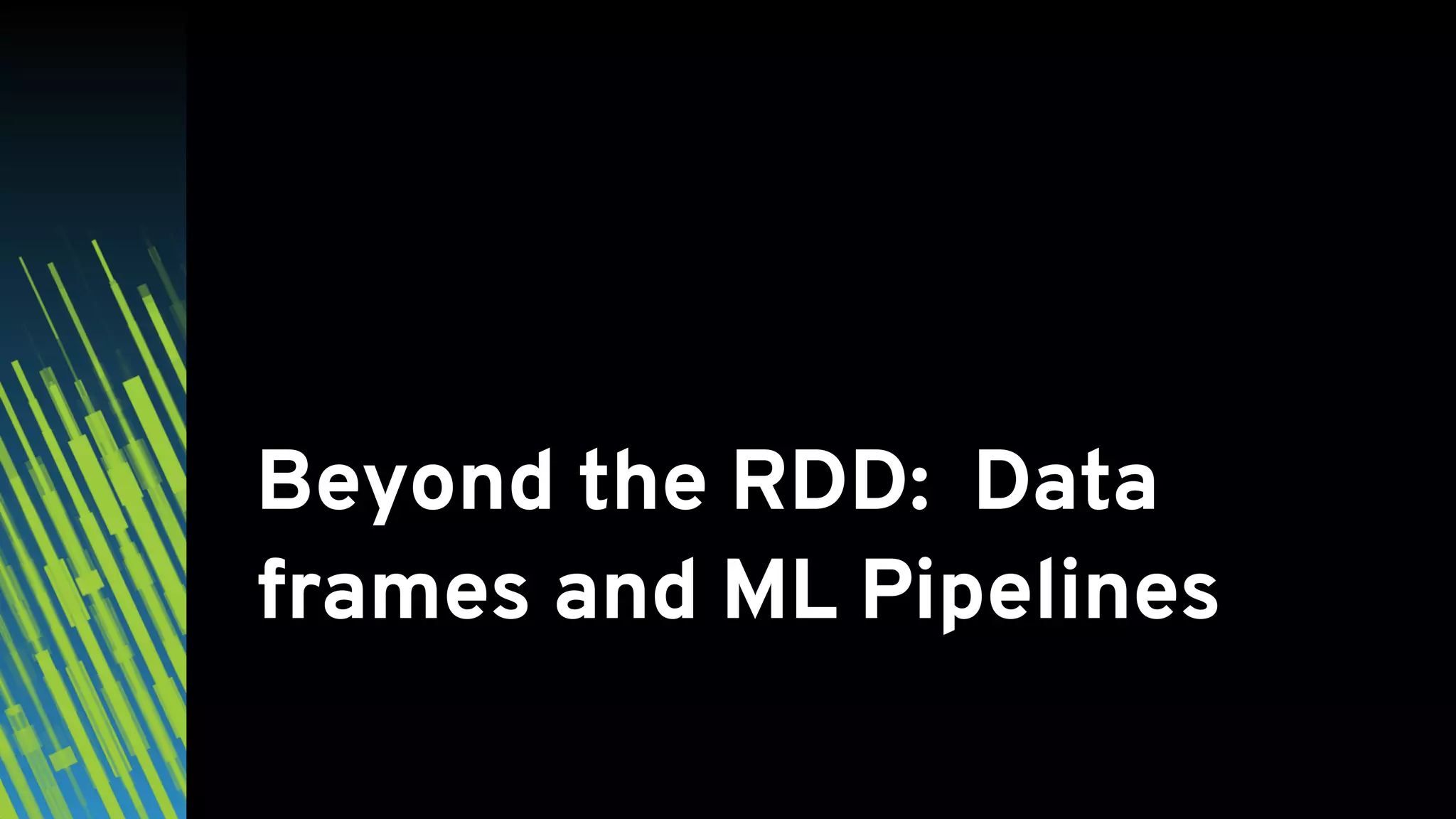 Beyond the RDD: Data frames and ML Pipelines 
