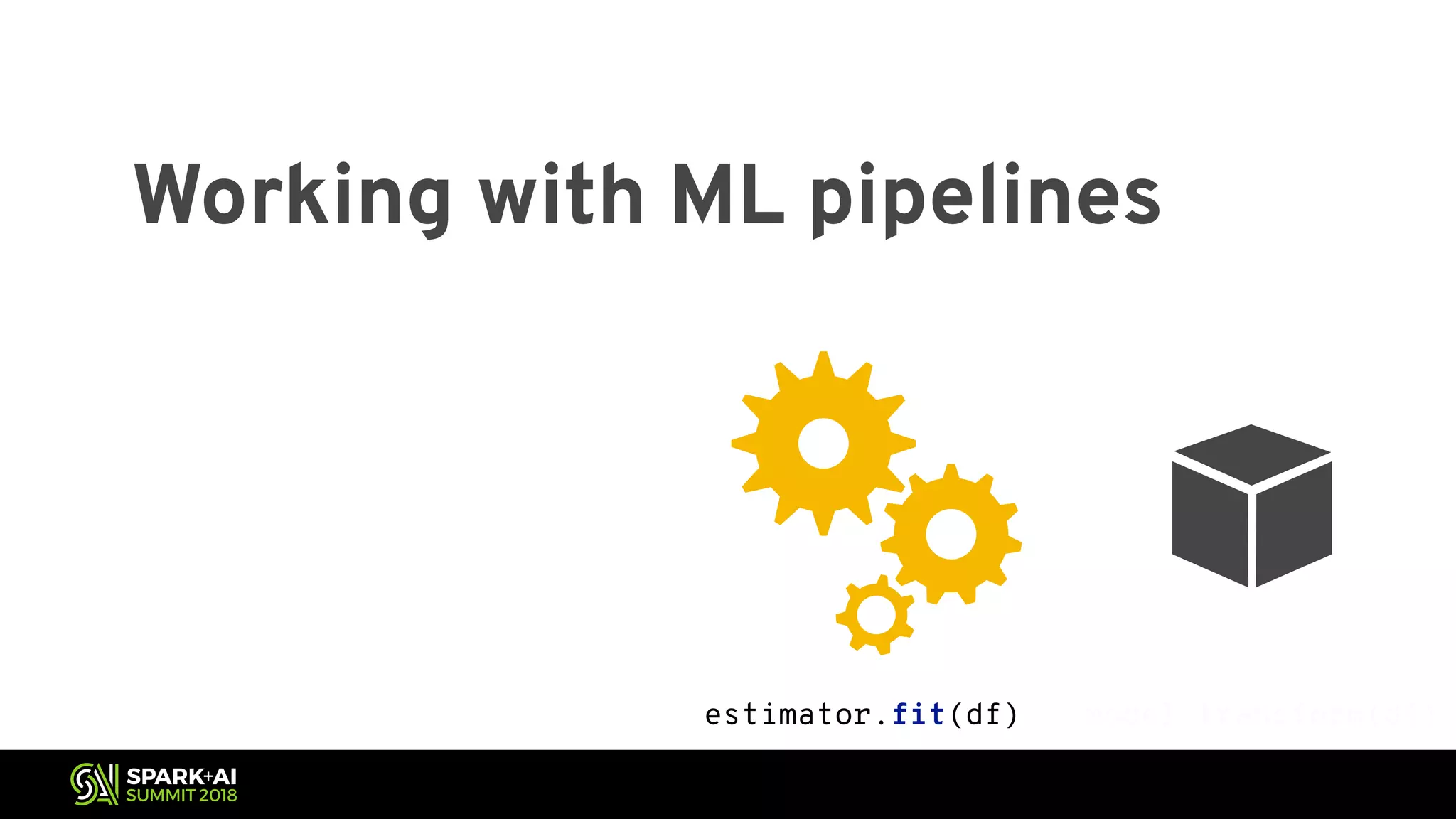Working with ML pipelines estimator.fit(df) model.transform(df) 