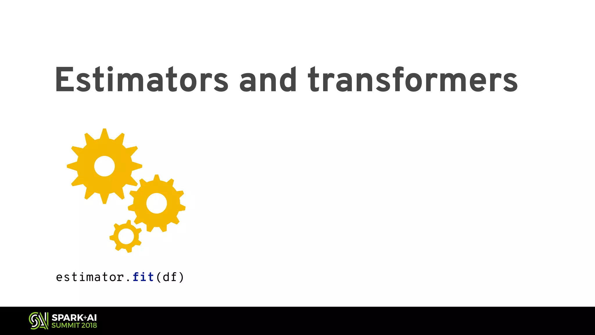 Estimators and transformers estimator.fit(df) 