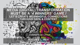 MEDIA (DIGITAL) TRANSFORMATION
MUST BE A ‘4 WINNERS’ GAME !
LET’S CREATE MEANINGFUL CONNECTIONS
THROUGH DATA & CONTENT
HUGUES L. REY
Genval 8th of September 2016
 