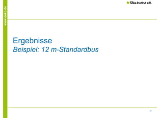 17
www.oeko.de
Ergebnisse
Beispiel: 12 m-Standardbus
 