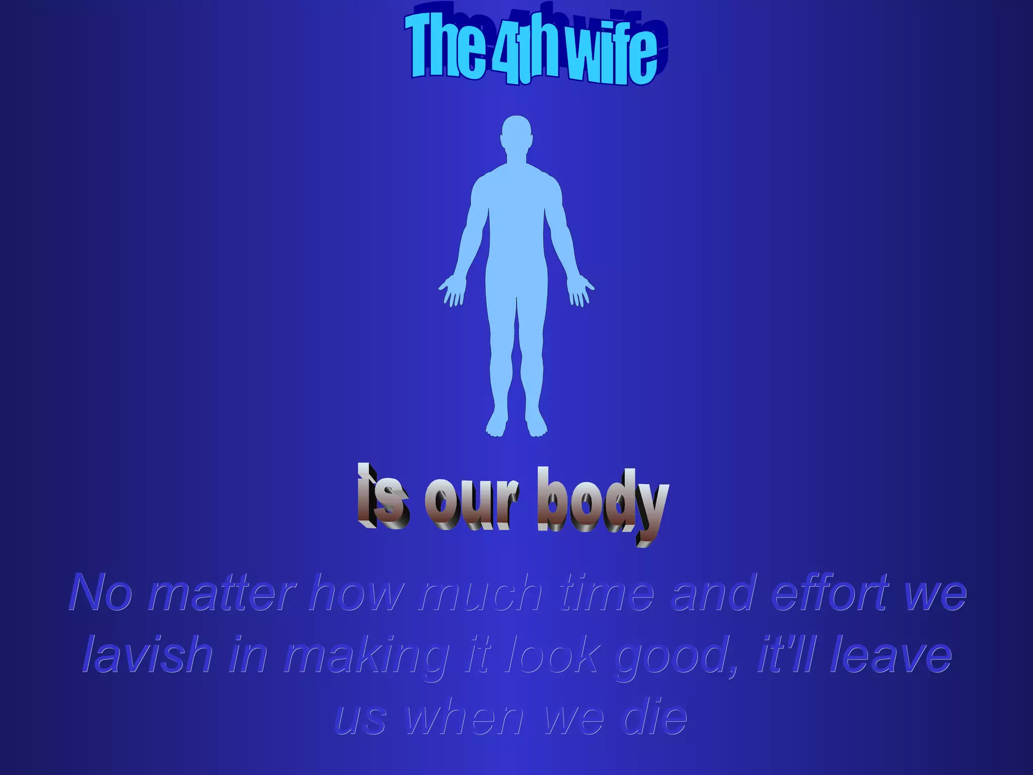 No matter how much time and effort we
lavish in making it look good, it'll leave
           us when we die
 