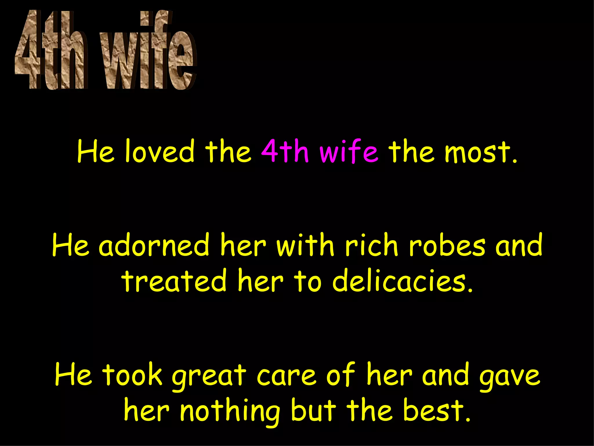 He loved the 4th wife the most.


He adorned her with rich robes and
    treated her to delicacies.


He took great care of her and gave
    her nothing but the best.
 