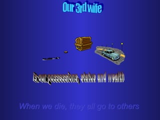 When we die, they all go to othersWhen we die, they all go to others
 