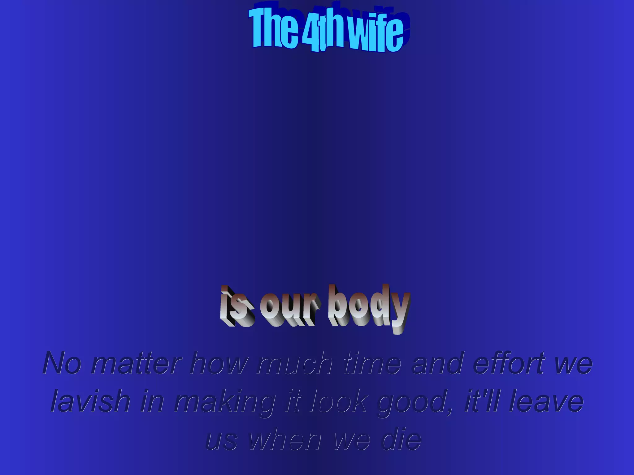 No matter how much time and effort weNo matter how much time and effort we
lavish in making it look good, it'll leavelavish in making it look good, it'll leave
us when we dieus when we die
 