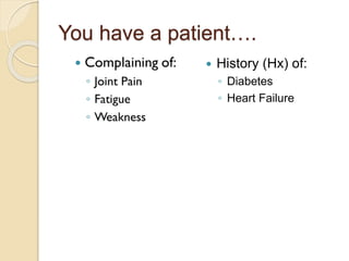 You have a patient….
 History (Hx) of:
◦ Diabetes
◦ Heart Failure
 