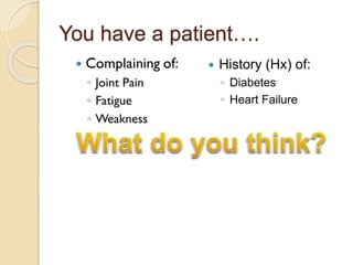 You have a patient….
 History (Hx) of:
◦ Diabetes
◦ Heart Failure
 