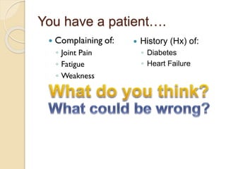 You have a patient….
 History (Hx) of:
◦ Diabetes
◦ Heart Failure
 