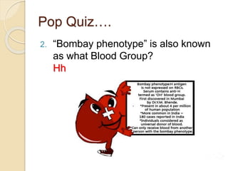 Pop Quiz….
2. “Bombay phenotype” is also known
as what Blood Group?
Hh
 