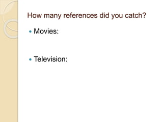 How many references did you catch?
 Movies:
 Television:
 