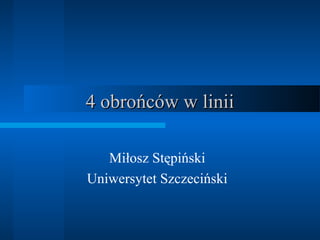 4 obrońców w linii
Miłosz Stępiński
Uniwersytet Szczeciński

 