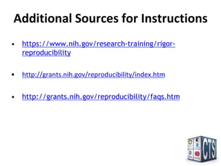 Additional Sources for Instructions
• https://www.nih.gov/research-training/rigor-reproducibility
• http://grants.nih.gov/reproducibility/index.htm
• http://grants.nih.gov/reproducibility/faqs.htm
 