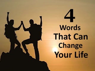 4 
Words 
That Can 
Change 
Your Life 
 