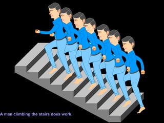 A man climbing the stairs does work.
 
