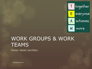 WORK GROUPS & WORK
TEAMS
Dasar-dasar perilaku
rizqizu@gmail.com
 