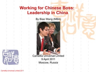 Working for Chinese Boss:  Leadership in China By Biao Wang (MBA) Camellia Universal Limited 9 April 2011 Moscow, Russia Camellia Universal Limited 2011 