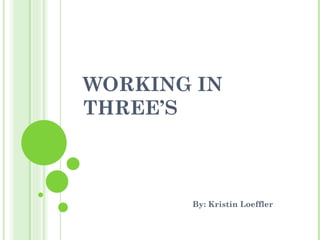 WORKING IN THREE’S By: Kristin Loeffler 