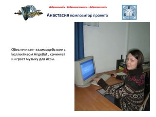 Добровольность – Доброжелательность – Добросовестность Анастасия композитор проекта Обеспечивает взаимодействие сkоллективом AngeBot , сочиняет и играет музыку для игры.