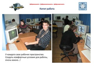 Кипит работа Добровольность – Доброжелательность – Добросовестность У каждого свое рабочее пространство.Создать комфортные условия для работы, очень важно…!