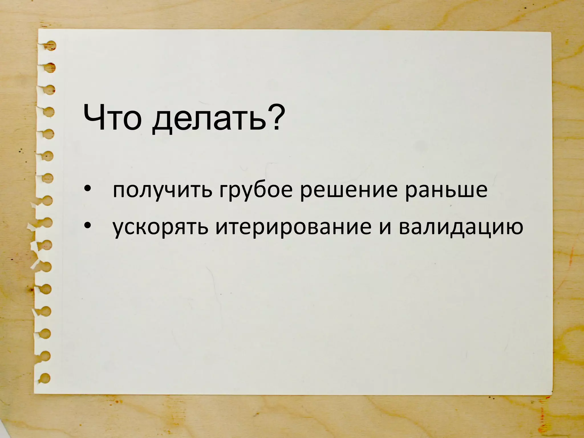 Что делать?
•  получить	
  грубое	
  решение	
  раньше	
  
•  ускорять	
  итерирование	
  и	
  валидацию	
  
 
