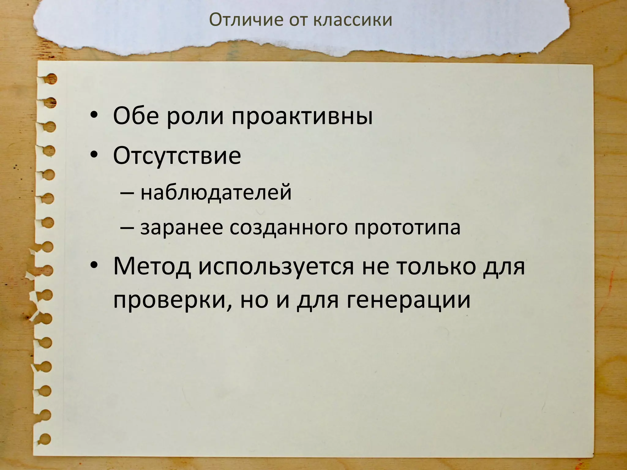 Отличие	
  от	
  классики	
  	
  



•  Обе	
  роли	
  проактивны	
  
•  Отсутствие	
  
   –  наблюдателей	
  
   –  заранее	
  созданного	
  прототипа	
  
•  Метод	
  используется	
  не	
  только	
  для	
  
   проверки,	
  но	
  и	
  для	
  генерации	
  
 