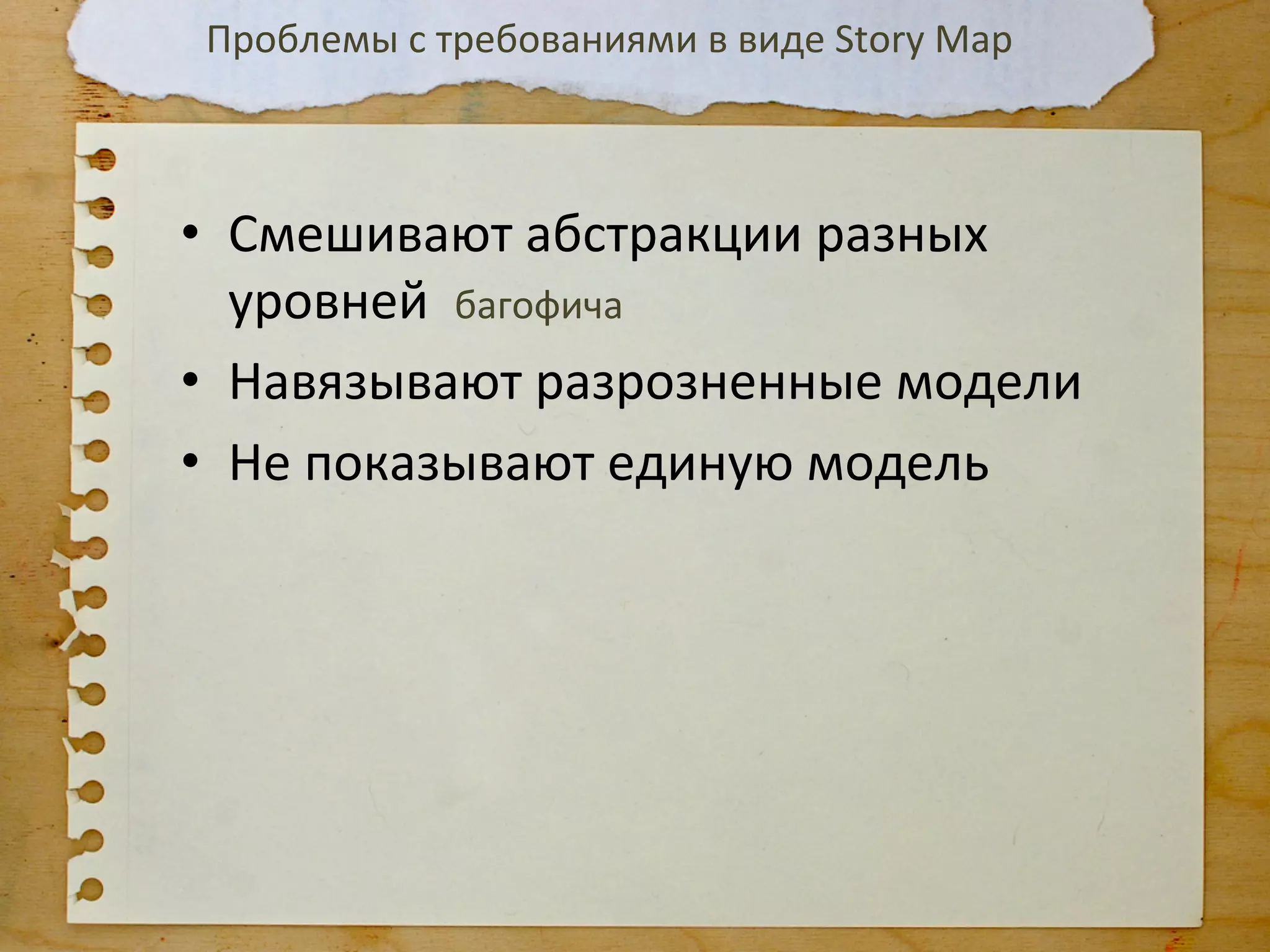 Проблемы	
  с	
  требованиями	
  в	
  виде	
  Story	
  Map	
  



•  Смешивают	
  абстракции	
  разных	
  
   уровней	
  	
  багофича	
  
•  Навязывают	
  разрозненные	
  модели	
  
•  Не	
  показывают	
  единую	
  модель	
  




	
  
 