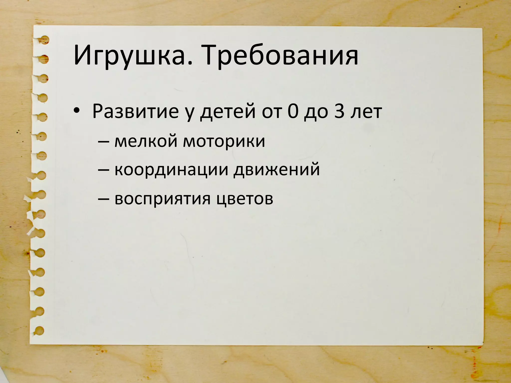 Игрушка.	
  Требования	
  
•  Развитие	
  у	
  детей	
  от	
  0	
  до	
  3	
  лет	
  
    –  мелкой	
  моторики	
  
    –  координации	
  движений	
  
    –  восприятия	
  цветов	
  
 