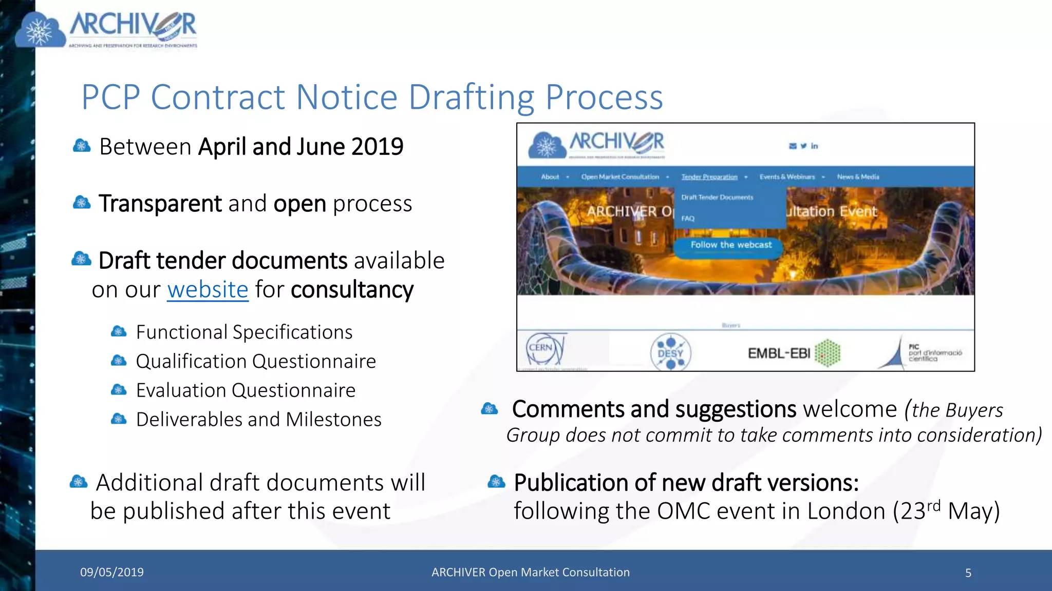PCP Contract Notice Drafting Process
Draft tender documents available
on our website for consultancy
09/05/2019 ARCHIVER Open Market Consultation 5
Additional draft documents will
be published after this event
Comments and suggestions welcome (the Buyers
Group does not commit to take comments into consideration)
Publication of new draft versions:
following the OMC event in London (23rd May)
Between April and June 2019
Transparent and open process
Functional Specifications
Qualification Questionnaire
Evaluation Questionnaire
Deliverables and Milestones
 