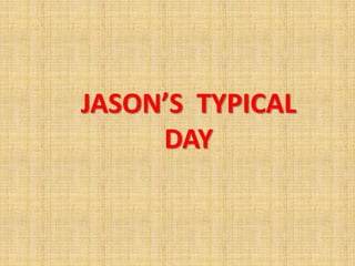 JASON’S TYPICAL
     DAY
 