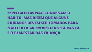 Especialistas não condenam o
hábito, mas dizem que alguns
cuidados devem ser tomados para
não colocar em risco a segurança
e o bem-estar das criança
(Fonte: AVG Technologies 2014)
 