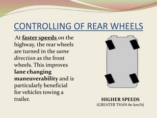 CONTROLLING OF REAR WHEELS
At faster speeds on the
highway, the rear wheels
are turned in the same
direction as the front
wheels. This improves
lane changing
maneuverability and is
particularly beneficial
for vehicles towing a
trailer. HIGHER SPEEDS
(GREATER THAN 80 km/h)
 