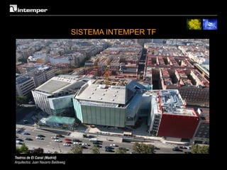 SISTEMA INTEMPER TF




Teatros de El Canal (Madrid)
Arquitectos: Juan Navarro Baldeweg
 