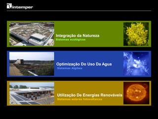 Integração da Natureza
Sistemas ecológicos




Optimização Do Uso Da Agua
Sistemas Algibes




Utilização De Energias Renováveis
Sistemas solares fotovoltaicos
 