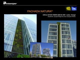 FACHADA NATURA®
         Edificios NATURA TOWERS SEDE DA MSF – Lisboa - Portugal
                   Arquitectos: Gonçalo Rangel de Lima e Gonçalo Pinheiro
 