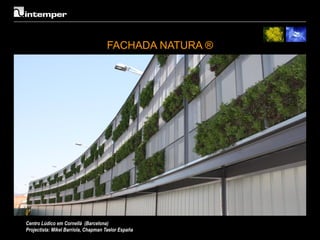 FACHADA NATURA ®




Centro Lúdico em Cornellá (Barcelona)
Projectista: Mikel Barriola, Chapman Taelor España
 