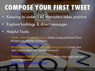 Photo by katerha - Creative Commons Attribution License http://www.flickr.com/photos/8489692@N03 Created with Haiku Deck
• THSRS—The Shorter Thesaurus Enter a long word and Thsrs
will give you shorter synonyms.
www.ironicsans.com/thsrs/
• Bit.ly—Not just another URL shortening service Create your
own custom short link domain and more.
https://bitly.com/
• Tweetdeck—Twitter dashboard tool Helps stay organized and
track engagement.
https://tweetdeck.twitter.com/
 