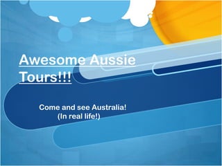 Awesome Aussie
Tours!!!
Come and see Australia!
(In real life!)
 