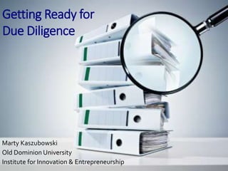Getting Ready for
Due Diligence
Marty Kaszubowski
Old Dominion University
Institute for Innovation & Entrepreneurship
 
