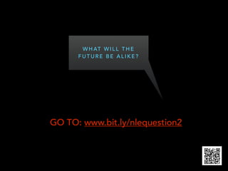 W H AT W I L L T H E
F U T U R E B E A L I K E ?
GO TO: www.bit.ly/nlequestion2
 