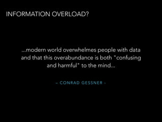 – C O N R A D G E S S N E R -
...modern world overwhelmes people with data
and that this overabundance is both "confusing
and harmful" to the mind...
INFORMATION OVERLOAD?
 