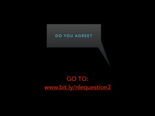 D O Y O U A G R E E ?
GO TO:
www.bit.ly/nlequestion3
 