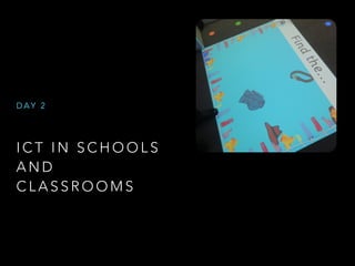 I C T I N S C H O O L S
A N D
C L A S S R O O M S
D A Y 2
 