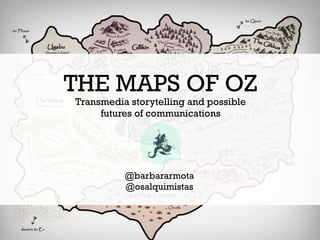 THE MAPS OF OZ
Transmedia storytelling and possible
     futures of communications




          @barbararmota
          @osalquimistas
 